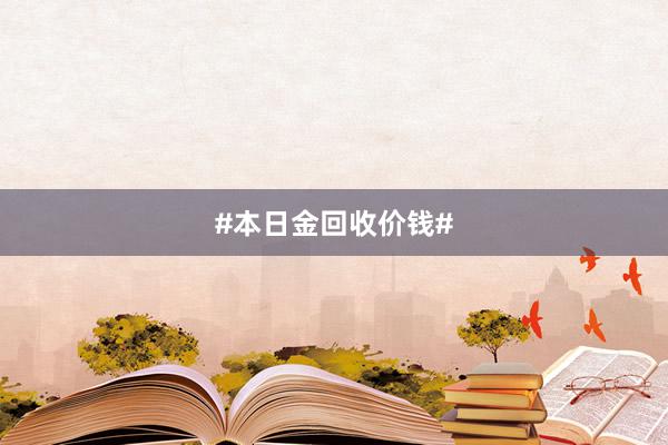 #本日金回收价钱#
