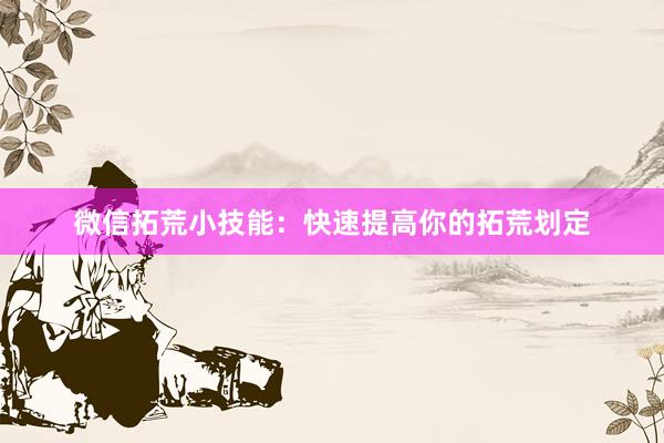 微信拓荒小技能：快速提高你的拓荒划定