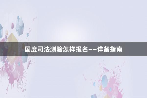 国度司法测验怎样报名——详备指南