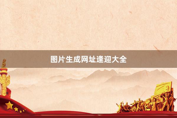 图片生成网址逢迎大全