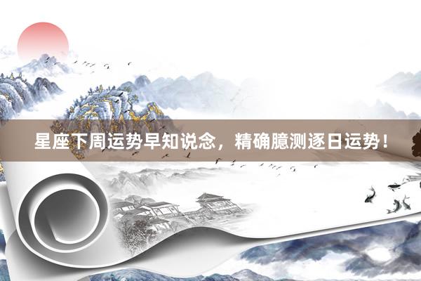 星座下周运势早知说念，精确臆测逐日运势！
