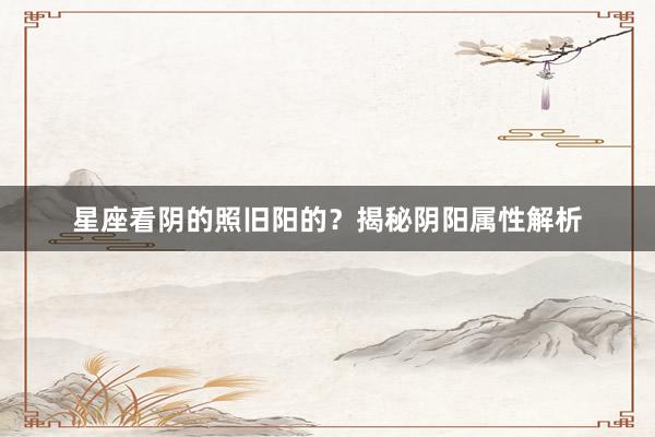 星座看阴的照旧阳的？揭秘阴阳属性解析