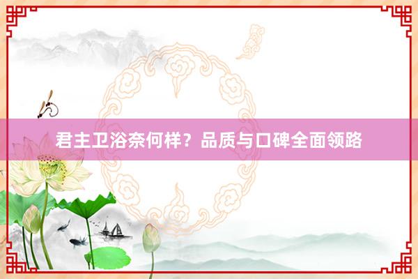 君主卫浴奈何样？品质与口碑全面领路