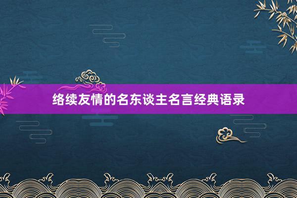 络续友情的名东谈主名言经典语录