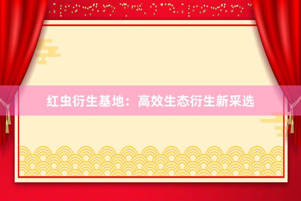 红虫衍生基地：高效生态衍生新采选
