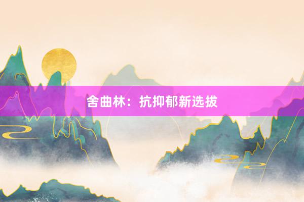 舍曲林：抗抑郁新选拔