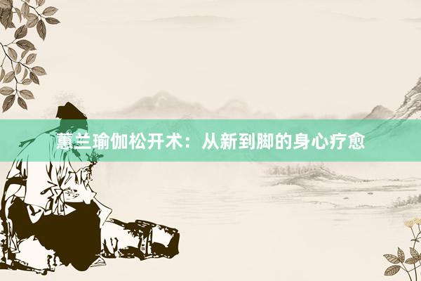 蕙兰瑜伽松开术:从新到脚的身心疗愈