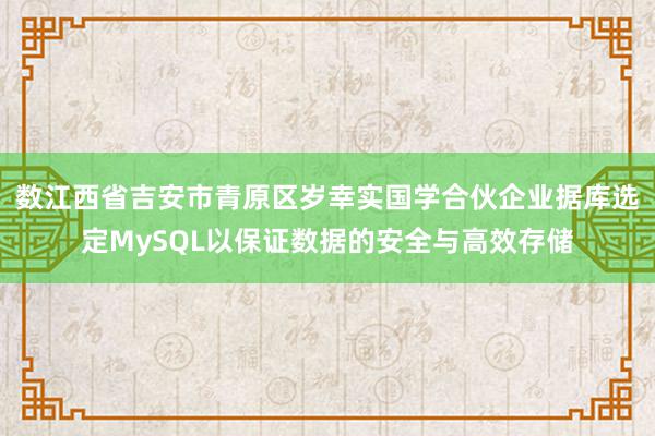 数江西省吉安市青原区岁幸实国学合伙企业据库选定MySQL以保证数据的安全与高效存储